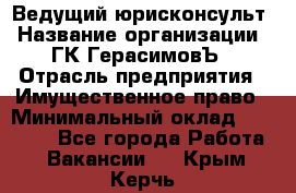 Ведущий юрисконсульт › Название организации ­ ГК ГерасимовЪ › Отрасль предприятия ­ Имущественное право › Минимальный оклад ­ 30 000 - Все города Работа » Вакансии   . Крым,Керчь